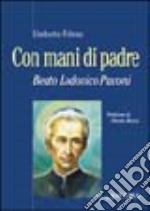 Con mani di Padre. Beato Lodovico Pavoni libro