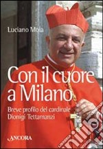 Con il cuore a Milano. Breve profilo del cardinale Dionigi Tettamanzi libro