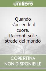 Quando s'accende il cuore. Racconti sulle strade del mondo libro