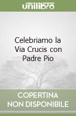 Celebriamo la Via Crucis con Padre Pio libro