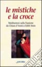 Le mistiche e la croce, Meditazioni sulla passione da Chiara d'Assisi a Edith Stein libro