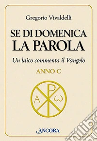 Se di domenica la Parola. Un laico commenta il vangelo. Anno C libro