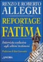 Reportage da Fatima. Intervista esclusiva agli ultimi testimoni libro