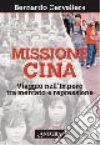 Missione Cina. Viaggio nell'Impero tra mercato e repressione libro