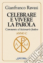 Celebrare e vivere la Parola. Commento al lezionario festivo. Anno C libro