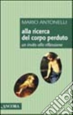 Alla ricerca del corpo perduto. Un invito alla riflessione libro