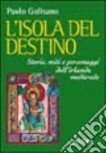 L'isola del destino. Storie, miti e personaggi dell'Irlanda medievale libro