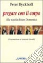 Pregare con il corpo. Alla scuola di San Domenico libro