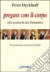 Pregare con il corpo. Alla scuola di San Domenico libro