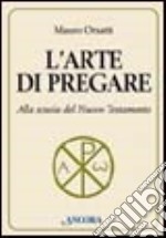 L'arte di pregare. Alla scuola del Nuovo Testamento libro