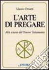 L'arte di pregare. Alla scuola del Nuovo Testamento libro