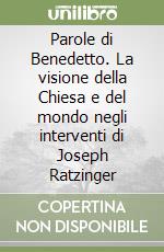 Parole di Benedetto. La visione della Chiesa e del mondo negli interventi di Joseph Ratzinger libro