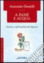 A pane e acqua. Pratica e spiritualità del digiuno libro