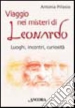 Viaggio nei misteri di Leonardo. Luoghi, incontri, curiosità libro