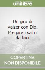 Un giro di valzer con Dio. Pregare i salmi da laici libro