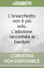 L'orsacchiotto non è più solo. L'adozione raccontata ai bambini libro