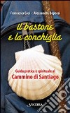 Il bastone e la conchiglia. Guida pratica e spirituale al cammino di Santiago libro