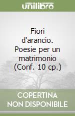 Fiori d'arancio. Poesie per un matrimonio (Conf. 10 cp.) libro