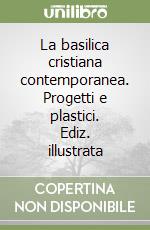 La basilica cristiana contemporanea. Progetti e plastici. Ediz. illustrata libro