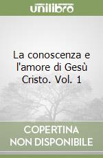 La conoscenza e l'amore di Gesù Cristo. Vol. 1