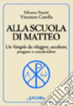 Alla scuola di Matteo. Un Vangelo da rileggere, ascoltare, pregare e condividere libro