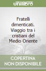 Fratelli dimenticati. Viaggio tra i cristiani del Medio Oriente libro