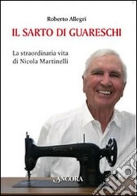 Il sarto di Guareschi. La straordinaria vita di Nicola Martinelli libro