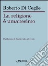 La religione è umanesimo libro di Di Ceglie Roberto