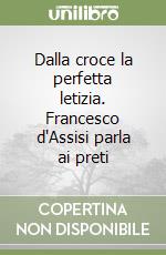 Dalla croce la perfetta letizia. Francesco d'Assisi parla ai preti libro