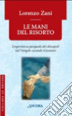 Le mani del risorto. L'esperienza pasquale dei discepoli nel Vangelo secondo Giovanni libro