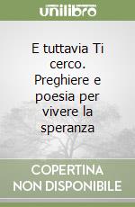 E tuttavia Ti cerco. Preghiere e poesia per vivere la speranza libro