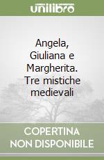 Angela, Giuliana e Margherita. Tre mistiche medievali
