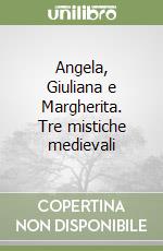 Angela, Giuliana e Margherita. Tre mistiche medievali libro