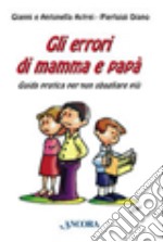 Gli errori di mamma e papà. Guida pratica per non sbagliare più