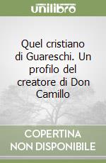 Quel cristiano di Guareschi. Un profilo del creatore di Don Camillo libro