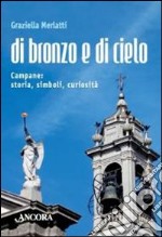 Di bronzo e di cielo. Campane: storia, simboli, curiosità libro