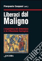 Liberaci dal maligno. L'esperienza del demoniaco e la riflessione teologica libro