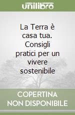 La Terra è casa tua. Consigli pratici per un vivere sostenibile libro