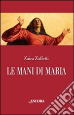 Le mani di Maria. Ediz. illustrata libro