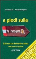 A piedi sulla via Francigena. Dal Gran San Bernardo a Roma. Guida pratica e spirituale libro