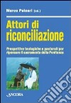 Attori di riconciliazione. Prospettive teologiche e pastorali per ripensare il sacramento della penitenza libro