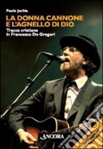 La donna cannone e l'agnello di Dio. Tracce cristiane in Francesco De Gregori libro