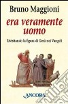 Era veramente uomo. Rivisitando la figura di Gesù nei Vangeli libro