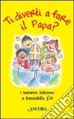 Ti diverti a fare il Papa? I bambini scrivono a Benedetto XVI libro