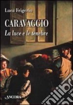 Caravaggio. La luce e le tenebre libro