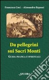 Da pellegrini sui Sacri Monti. Guida pratica e spirituale libro