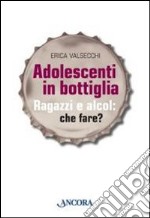 Adolescenti in bottiglia. Ragazzi e alcol: che fare?