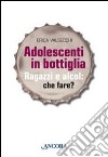 Adolescenti in bottiglia. Ragazzi e alcol: che fare? libro