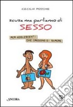 Scusa ma parliamo di sesso. Per adolescenti che credono di sapere libro