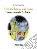 Per un bacio mai dato. L'amore secondo De André libro